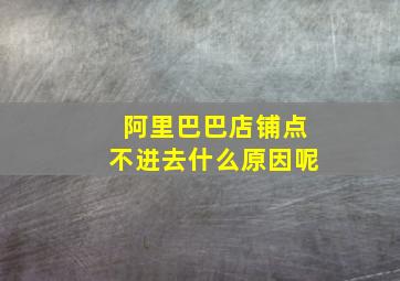 阿里巴巴店铺点不进去什么原因呢