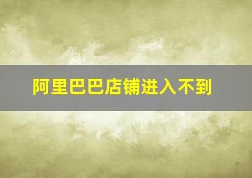 阿里巴巴店铺进入不到