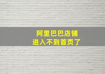 阿里巴巴店铺进入不到首页了