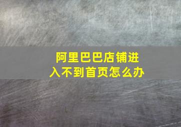 阿里巴巴店铺进入不到首页怎么办