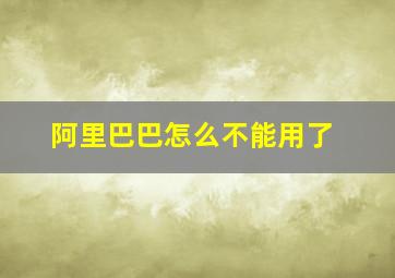 阿里巴巴怎么不能用了