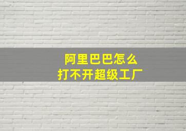 阿里巴巴怎么打不开超级工厂