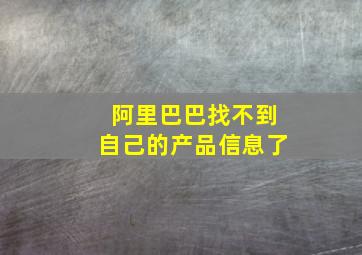 阿里巴巴找不到自己的产品信息了