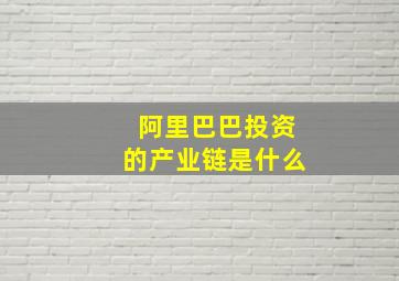 阿里巴巴投资的产业链是什么