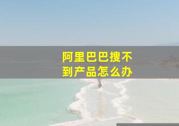 阿里巴巴搜不到产品怎么办