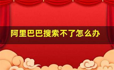 阿里巴巴搜索不了怎么办