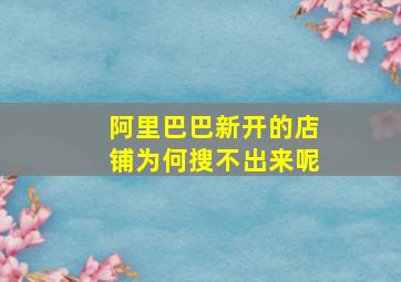 阿里巴巴新开的店铺为何搜不出来呢