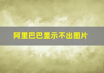 阿里巴巴显示不出图片