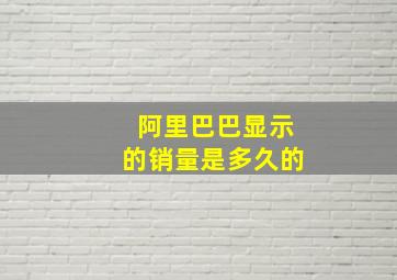 阿里巴巴显示的销量是多久的