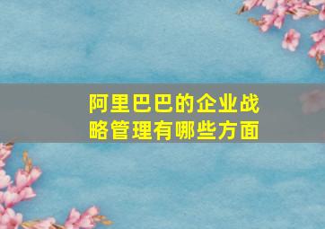 阿里巴巴的企业战略管理有哪些方面