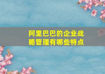 阿里巴巴的企业战略管理有哪些特点