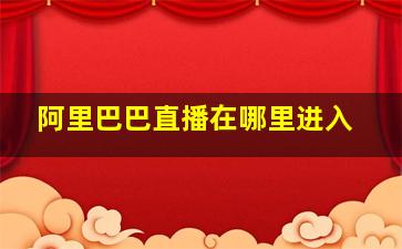 阿里巴巴直播在哪里进入