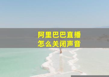 阿里巴巴直播怎么关闭声音