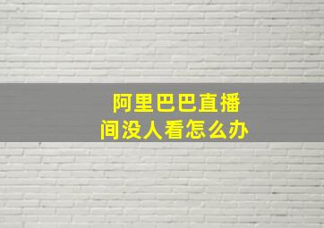 阿里巴巴直播间没人看怎么办