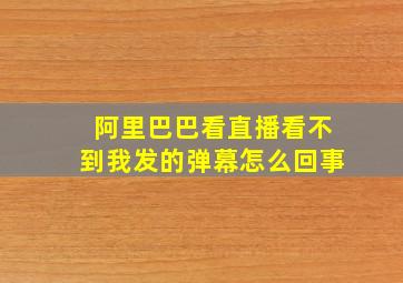 阿里巴巴看直播看不到我发的弹幕怎么回事