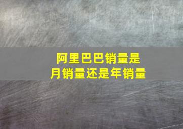 阿里巴巴销量是月销量还是年销量