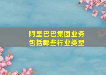 阿里巴巴集团业务包括哪些行业类型