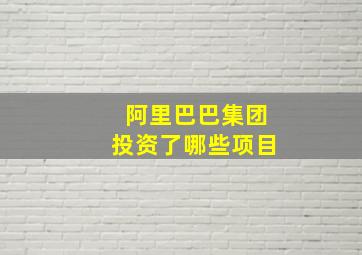 阿里巴巴集团投资了哪些项目