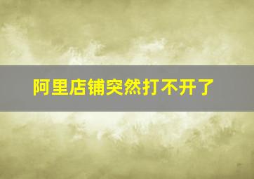 阿里店铺突然打不开了