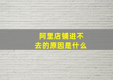 阿里店铺进不去的原因是什么