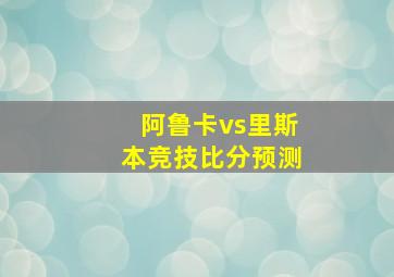 阿鲁卡vs里斯本竞技比分预测