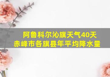 阿鲁科尔沁旗天气40天赤峰市各旗县年平均降水量