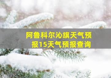 阿鲁科尔沁旗天气预报15天气预报查询