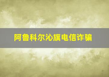 阿鲁科尔沁旗电信诈骗