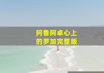 阿鲁阿卓心上的罗加完整版