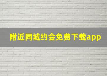 附近同城约会免费下载app