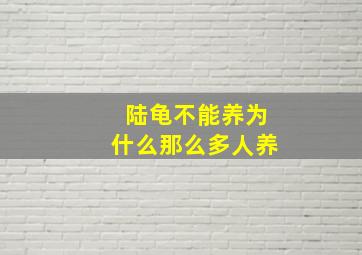 陆龟不能养为什么那么多人养