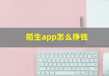 陌生app怎么挣钱