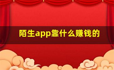 陌生app靠什么赚钱的