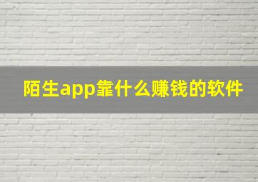 陌生app靠什么赚钱的软件