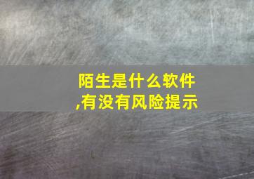 陌生是什么软件,有没有风险提示