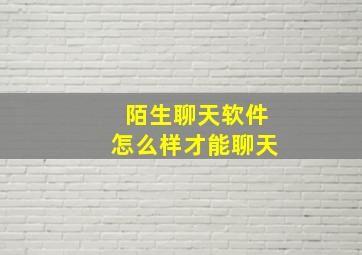 陌生聊天软件怎么样才能聊天