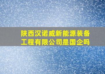 陕西汉诺威新能源装备工程有限公司是国企吗