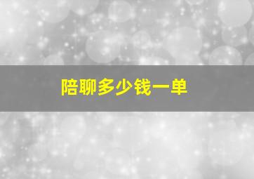 陪聊多少钱一单