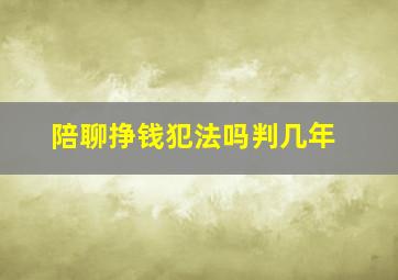 陪聊挣钱犯法吗判几年