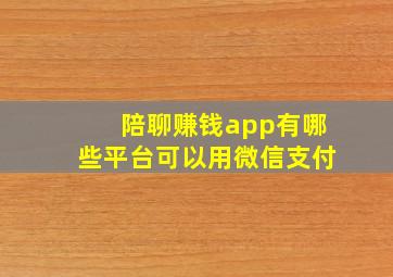 陪聊赚钱app有哪些平台可以用微信支付