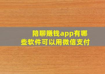 陪聊赚钱app有哪些软件可以用微信支付