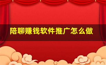 陪聊赚钱软件推广怎么做