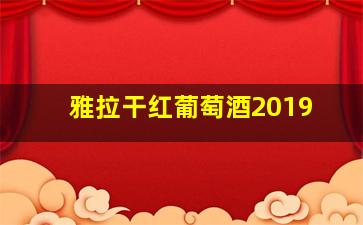 雅拉干红葡萄酒2019