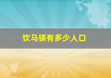 饮马镇有多少人口