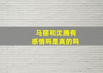 马丽和沈腾有感情吗是真的吗