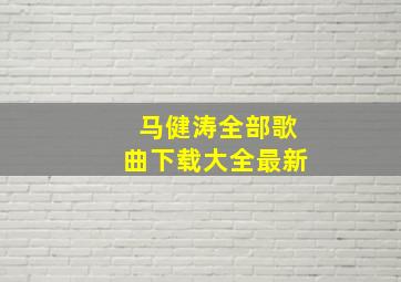 马健涛全部歌曲下载大全最新