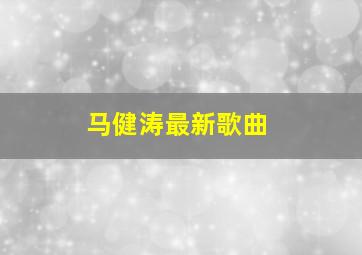 马健涛最新歌曲