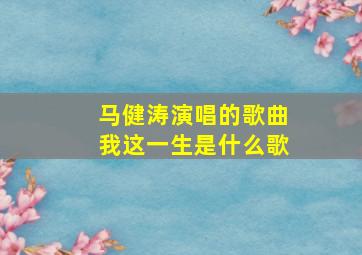 马健涛演唱的歌曲我这一生是什么歌