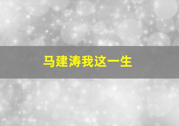 马建涛我这一生