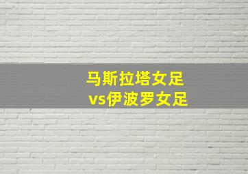 马斯拉塔女足vs伊波罗女足